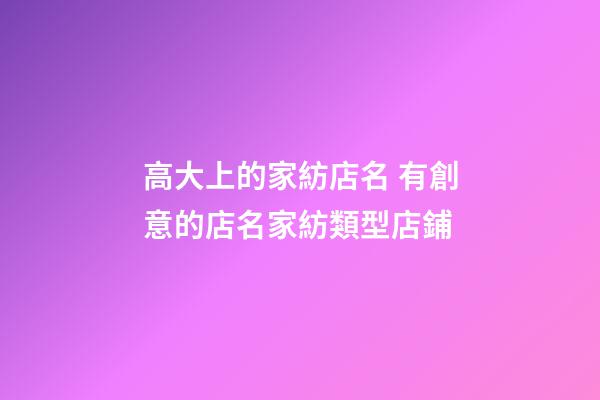 高大上的家紡店名 有創意的店名家紡類型店鋪-第1張-店鋪起名-玄機派